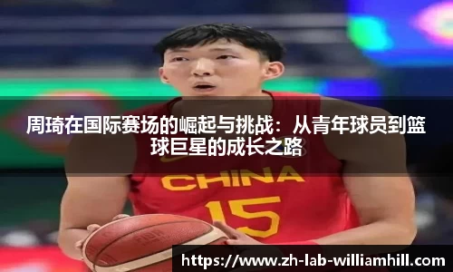 周琦在国际赛场的崛起与挑战：从青年球员到篮球巨星的成长之路