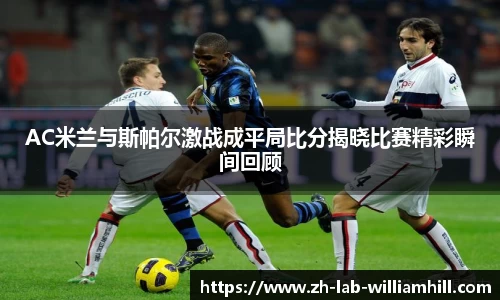 AC米兰与斯帕尔激战成平局比分揭晓比赛精彩瞬间回顾