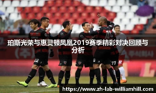 珀斯光荣与惠灵顿凤凰2019赛季精彩对决回顾与分析
