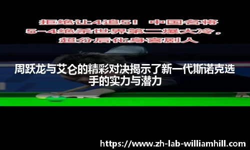 周跃龙与艾仑的精彩对决揭示了新一代斯诺克选手的实力与潜力