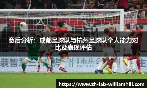 赛后分析：成都足球队与杭州足球队个人能力对比及表现评估