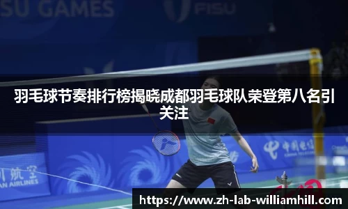 羽毛球节奏排行榜揭晓成都羽毛球队荣登第八名引关注
