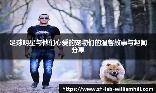足球明星与他们心爱的宠物们的温馨故事与趣闻分享