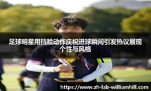 足球明星用挡脸动作庆祝进球瞬间引发热议展现个性与风格