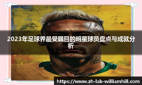 2023年足球界最受瞩目的明星球员盘点与成就分析