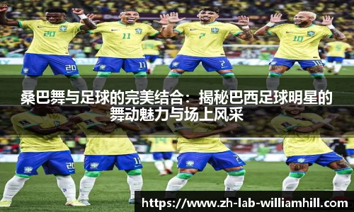 桑巴舞与足球的完美结合:揭秘巴西足球明星的舞动魅力与场上风采