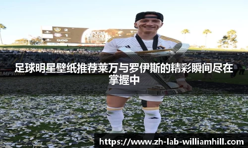 足球明星壁纸推荐莱万与罗伊斯的精彩瞬间尽在掌握中