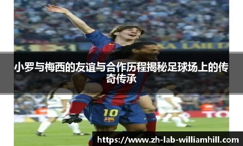 小罗与梅西的友谊与合作历程揭秘足球场上的传奇传承